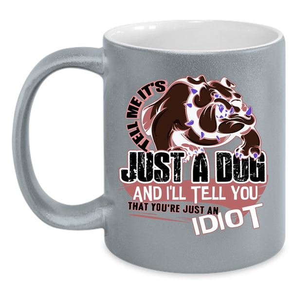You're Just An Idiot Coffee Mug, Tell Me It's Just A Dog Accent Mug
