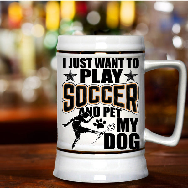 My Dog Beer Stein 22oz, I Just Want To Play Soccer And Pet Beer Mug