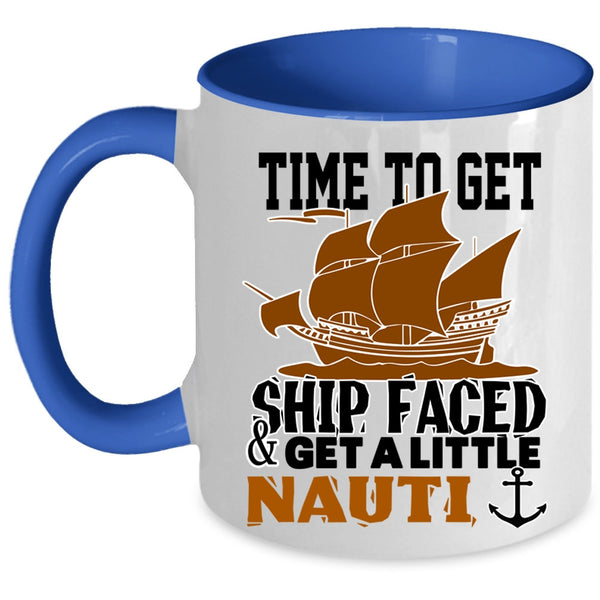 Cool Coffee Mug, Time To Get Ship Faced And Get A Little Nauti Accent Mug