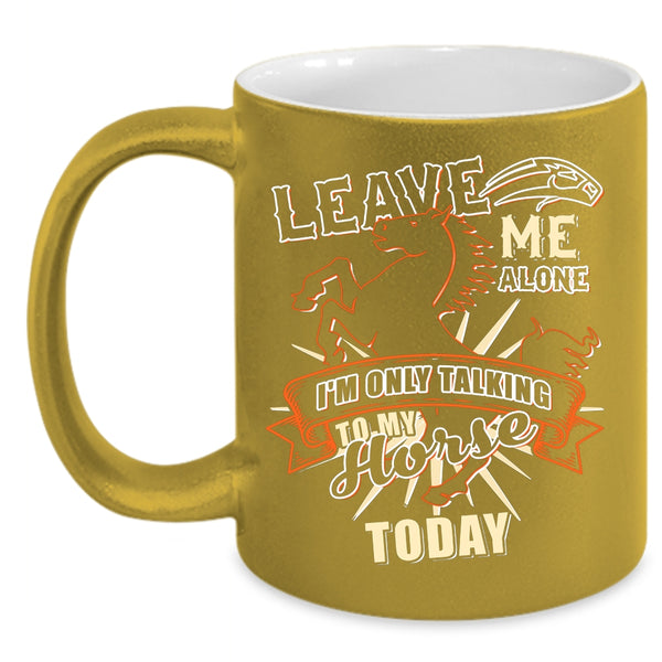Leave Me Alone Coffee Mug, I'm Only Talking To My Horse Today Coffee Cup