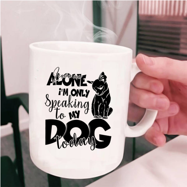 I'm Only Speaking To My Dog Today Coffee Mug, Leave Me Alone Cup