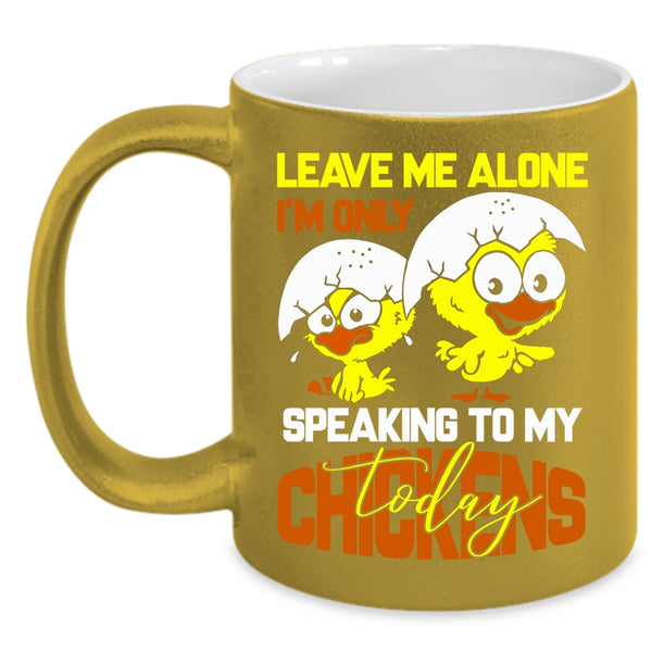 Leave Me Alone Coffee Mug, I'm Only Speaking To My Chickens Coffee Cup
