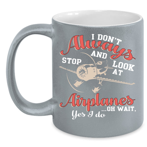 I Don't Always Stop And Look At Airplanes Coffee Mug, Cool Coffee Cup