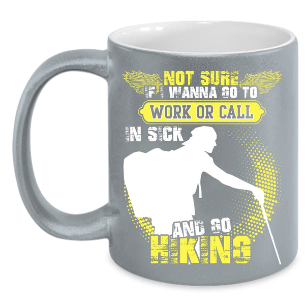 I Wanna Go To Work Or Call In sick Coffee Mug, Go Hiking Coffee Cup