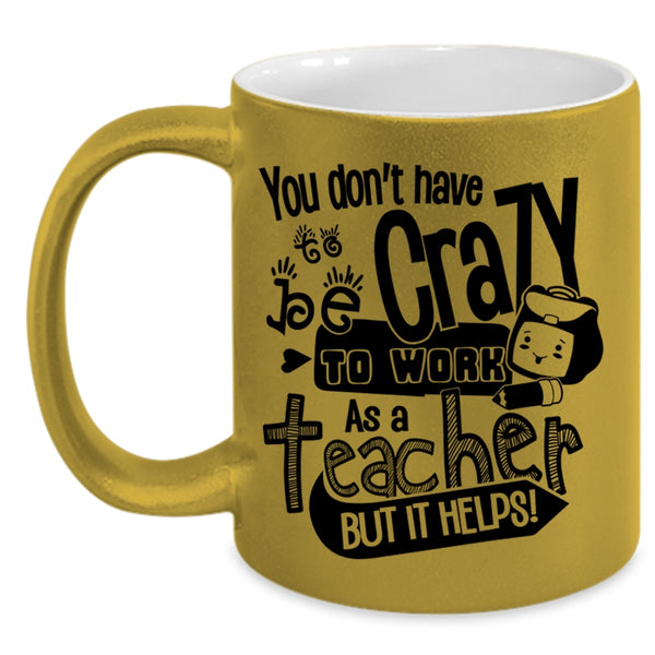 Crazy Teacher Coffee Mug, You Don't Have To Be Crazy To Work As A Teacher Accent Mug