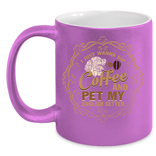 I Just Wanna Sip Coffee And Pet Coffee Mug, My English Setter Coffee Cup