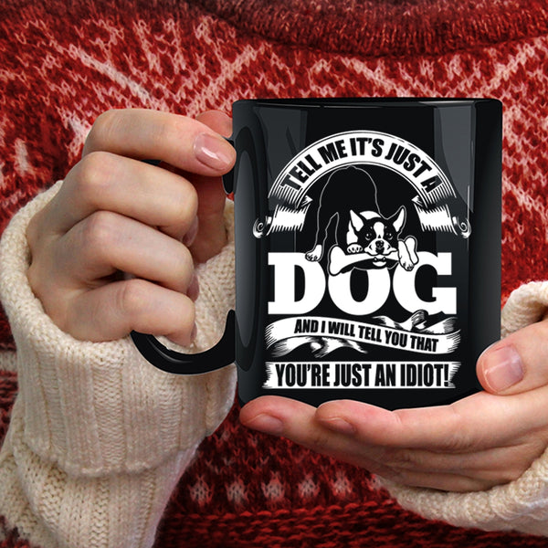 Tell Me It's Just A Dog Coffee Mug, I Will Tell You That You're Just An Idiot Coffee Cup