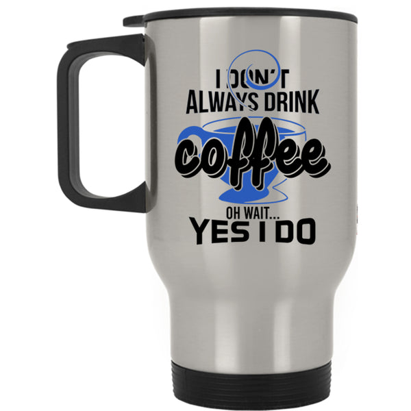 Oh Wait Yes I Do Travel Mug, I Don't Always Drink Coffee Mug