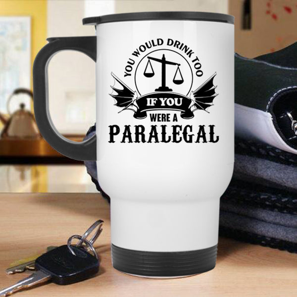 If You Were A Paralegal Travel Mug, You Would Drink Too Mug
