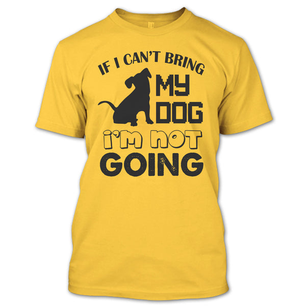If I Can’t Bring My Dog T Shirt, I Love My Dog T Shirt