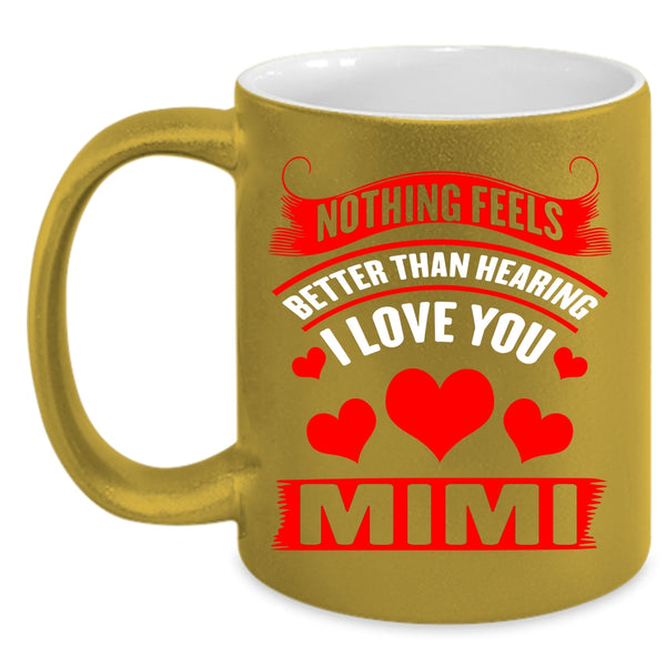 Nothing Feels Better Than Hearing I Love You Coffee Mug, Mimi Coffee Cup