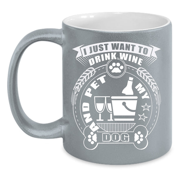 I Just Want To Drink Wine And Pet Coffee Mug, My Dogs Coffee Cup