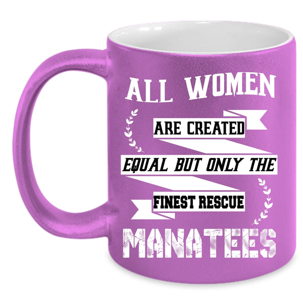 All Women Are Created Equal Coffee Mug, Only The Finest Rescue Manatees Coffee Cup