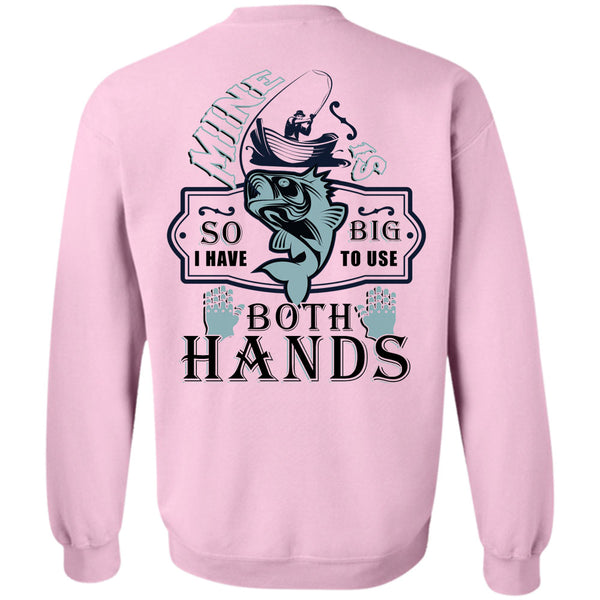 Being A Fisherman T Shirt, Mine Is So Big I Have To Use Both Hands Sweatshirt