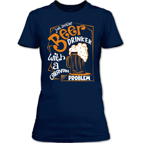 Just Another Beer Drinker T Shirt, With A Caravan Problem T Shirt