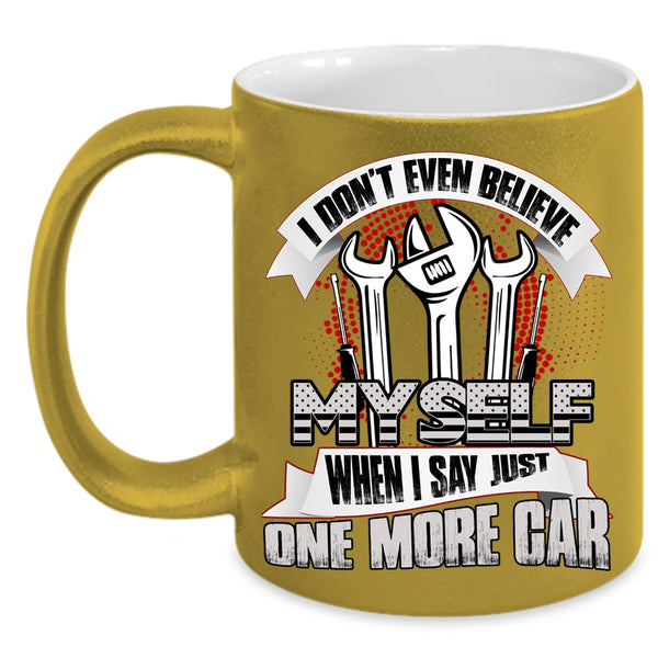 I Don't Even Believe My Self Coffee Mug, When I Say Just One More Car Coffee Cup