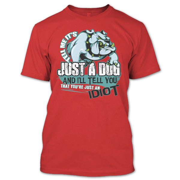 Tell Me It's Juts A Dog T Shirt, You're Just An Idiot T Shirt