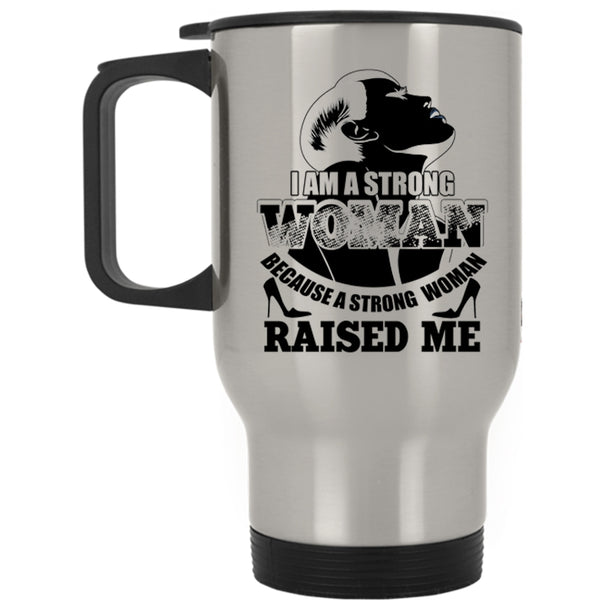 Because A Strong Woman Raised Me Travel Mug, I Am A Strong Woman Mug