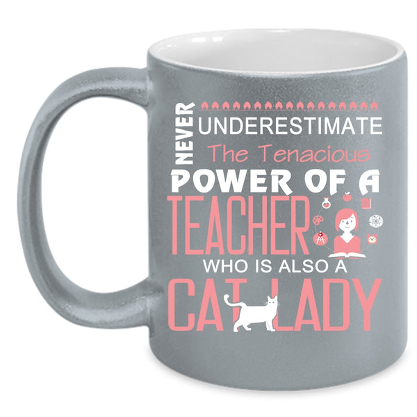 The Tenacious Power Of A Teacher Mug, Cat Lady Cup