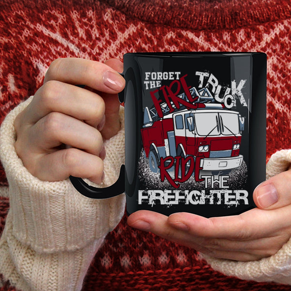 Forget The Fire Truck Ride The Firefighter Coffee Mug, Cool Coffee Cup