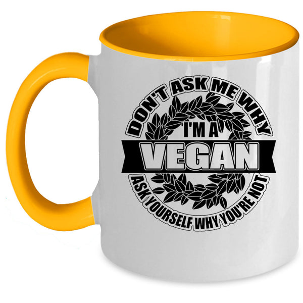 Funny Vegan Coffee Mug, Don't Ask Me Why I'm A Vegan Accent Mug