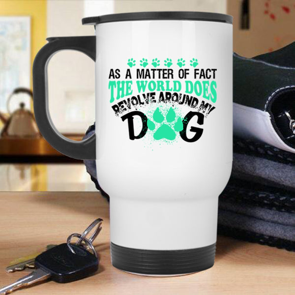 Lovely Dog Travel Mug, The World Does Revolve Around My Dog Mug