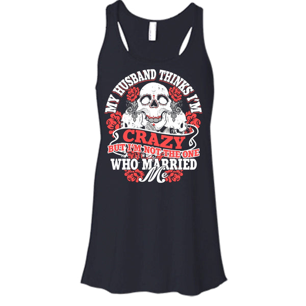 My Husband Thinks I'm Crazy T Shirt, I'm Not The One Who Married Me T Shirt, Cool T Shirt