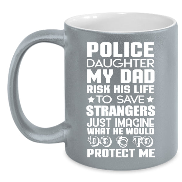 Police Daughter Coffee Mug, My Dad Would Do To Protect Me Coffee Cup