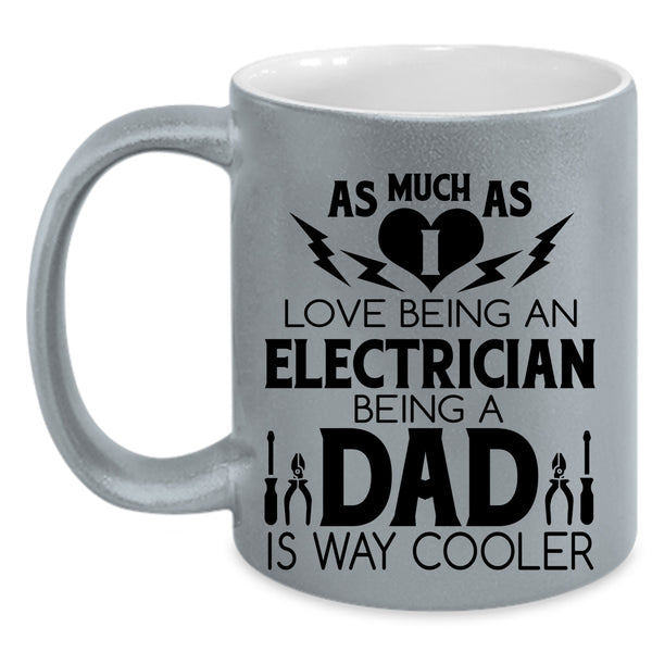 Being A Dad Is Way Cooler Coffee Mug, I Love Being An Electrician Accent Mug