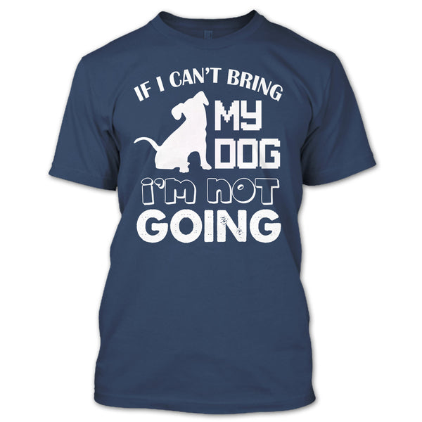 If I Can’t Bring My Dog T Shirt, I’m Not Going T Shirt
