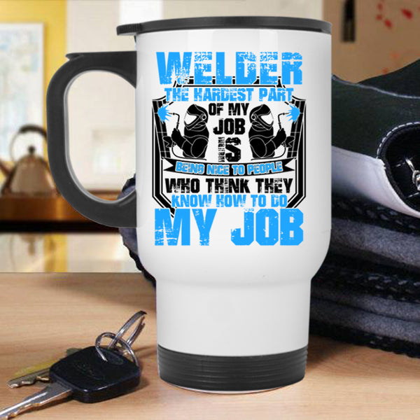 The Hardest Part Of My Job Is Being Nice Travel Mug, Welder Mug