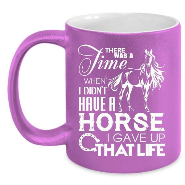 I Didn't Have A Horse Coffee Mug, I Gave Up That Life Coffee Cup