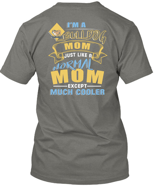 I'm A Bulldog Mom Just Like A Normal Mom Except Much Cooler T Shirt, Being A Mother T Shirt