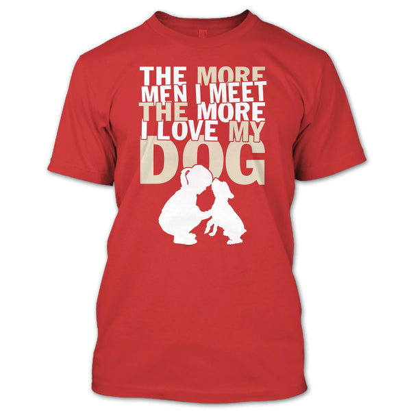 The More Men I Meet T Shirt, The More I Love My Dog T Shirt