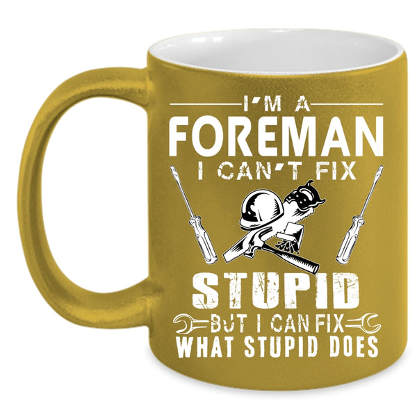 I'm A Foreman Coffee Mug, I can Fix What Stupid Does Coffee Cup