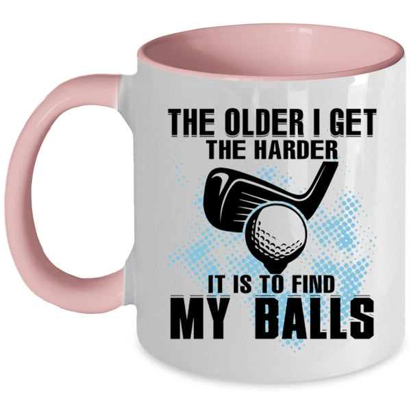 It Is To Find My Balls Coffee Mug, The Older I Get The Harder Accent Mug