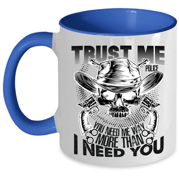 You Need Me Way More Than I Need You Coffee Mug, Trust Me Police Accent Mug