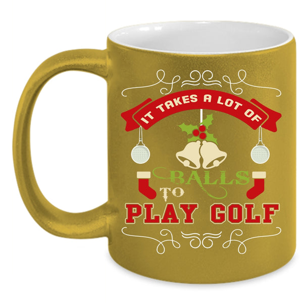 It Takes A Lot Of Balls To Play Golf Coffee Mug, Christmas Gift For Golfer Coffee Cup