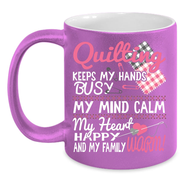 Quilting Keeps My Hands Busy Coffee Mug, My Mind Calm My Heart Coffee Cup