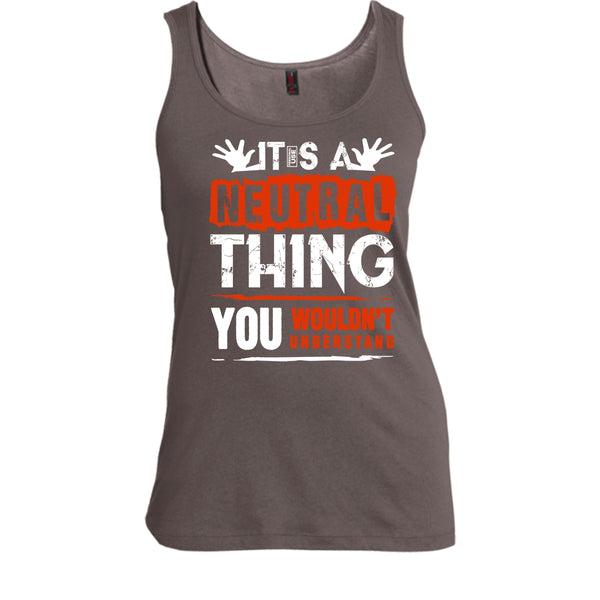 It's A Neutral Thing T Shirt, You Wouldn't Understand Tank Top