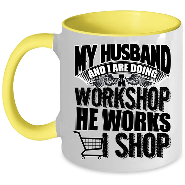 He Works I Shop Coffee Mug, My Husband And I Are Doing A Workshop Accent Mug