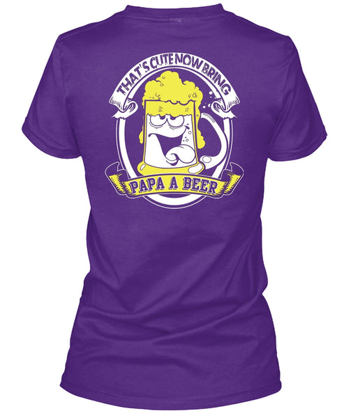That's Cute Now Bring Papa A Beer T Shirt, Being A Papa T Shirt