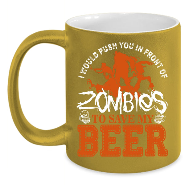 I Would Push You In Front Of Zombies Coffee Mug, Save My Beer Coffee Cup