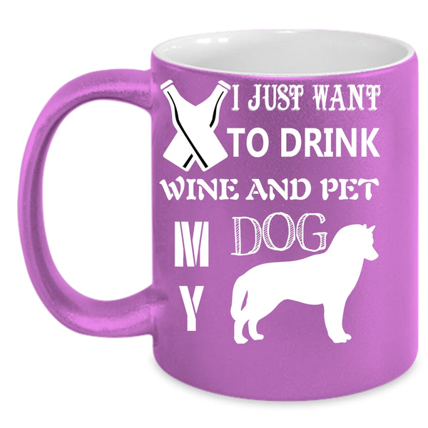 I Just Want To Drink Wine And Pet Coffee Mug, My Dog Coffee Cup