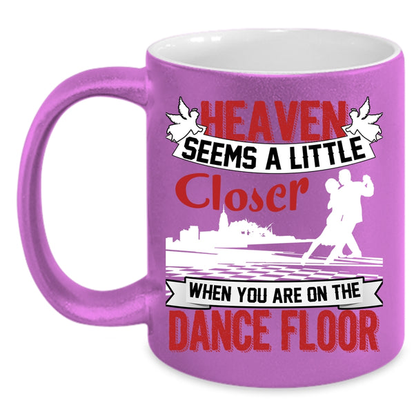 Heaven Seems A Little Closer Coffee Mug, When You Are On The Dance Floor Coffee Cup