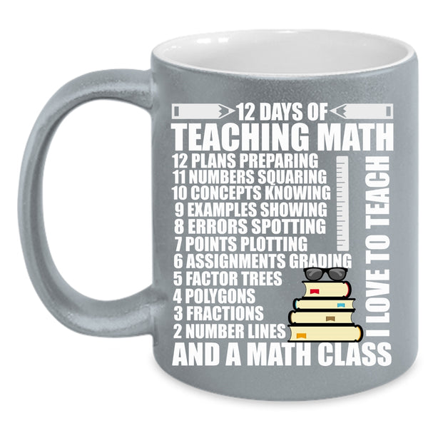 12 Days Of Teaching Math Coffee Mug, I Love To Teach And A Math Class Coffee Cup