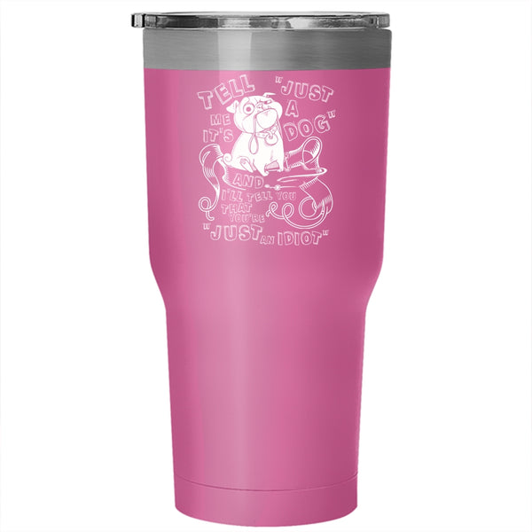 Tell Me It's Just A Dog Tumbler 30 oz Stainless Steel, Cool Dog Lovers Travel Mug