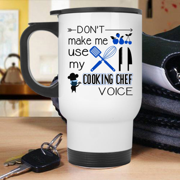 Cooking Travel Mug, Don't Make Me Use My Cooking Chef Voice Mug