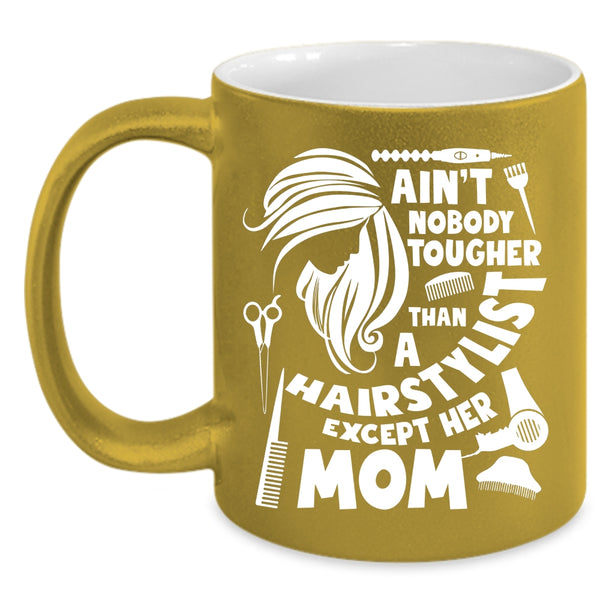 Ain't Nobody Tougher Than A Hairstylist Coffee Mug, Cute Mom Coffee Cup