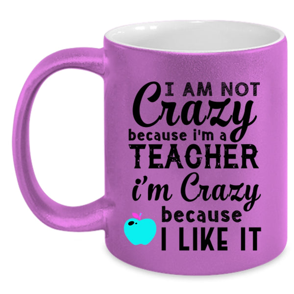 I'm Crazy Because I Like It Coffee Mug, I Am Not Crazy Because I'm A Teacher Accent Mug